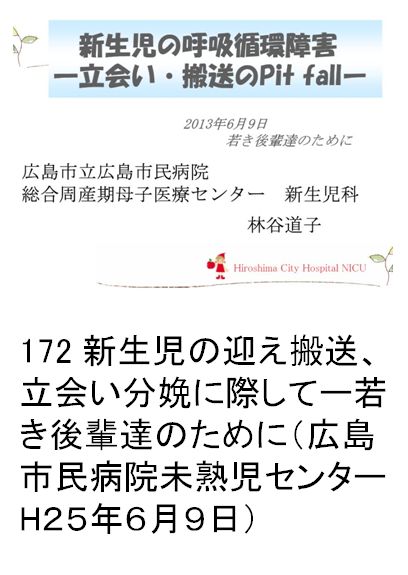 172 新生児の迎え搬送、立会い分娩に際してー若き後輩達のために（広島市民病院未熟児センターH２５年６月月９日）
